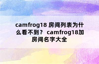 camfrog18+房间列表为什么看不到？ camfrog18加房间名字大全